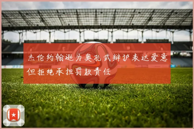 杰伦约翰逊为奥孔武辩护表达爱意但拒绝承担罚款责任