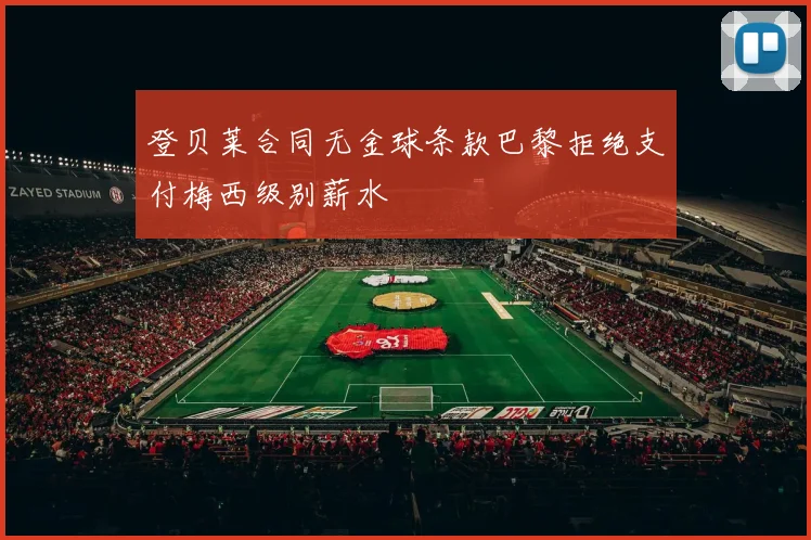 登贝莱合同无金球条款巴黎拒绝支付梅西级别薪水