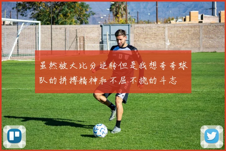 虽然被大比分逆转但是我想夸夸球队的拼搏精神和不屈不挠的斗志
