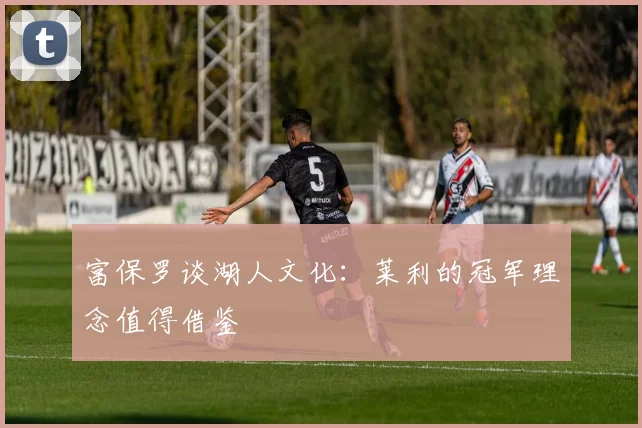 富保罗谈湖人文化：莱利的冠军理念值得借鉴