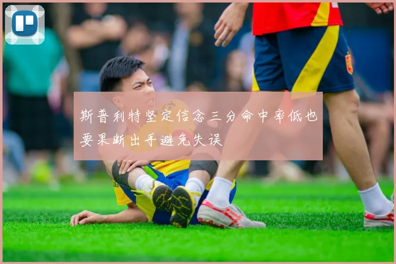 斯普利特坚定信念三分命中率低也要果断出手避免失误