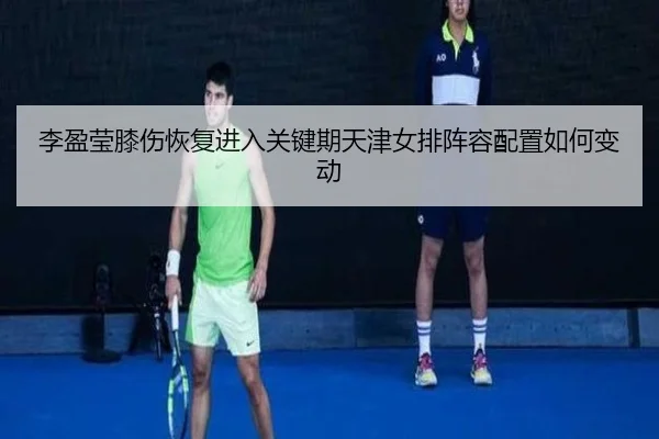 李盈莹膝伤恢复进入关键期天津女排阵容配置如何变动